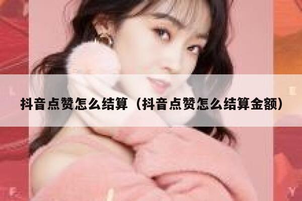 抖音点赞怎么结算（抖音点赞怎么结算金额） 第1张