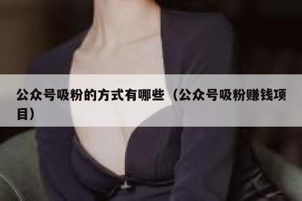 公众号吸粉的方式有哪些（公众号吸粉赚钱项目） 第1张
