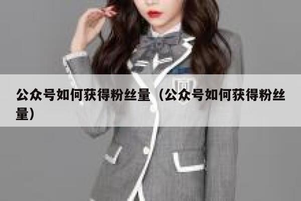 公众号如何获得粉丝量（公众号如何获得粉丝量） 第1张