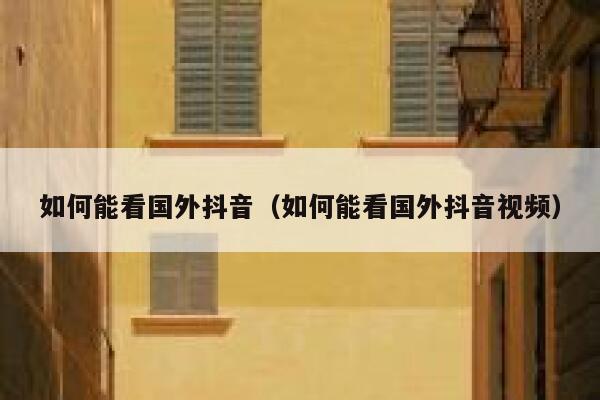 如何能看国外抖音（如何能看国外抖音视频） 第1张