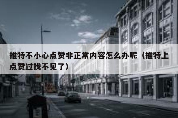 推特不小心点赞非正常内容怎么办呢(推特上点赞过找不见了) 第1张 推特不小心点赞非正常内容怎么办呢(推特上点赞过找不见了) 第1张