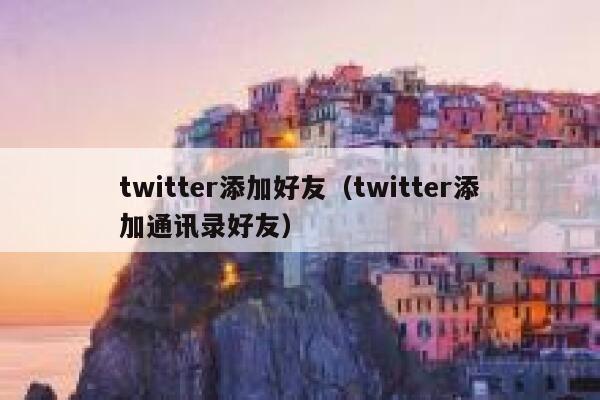 twitter添加好友(twitter添加通讯录好友) 第1张 twitter添加好友(twitter添加通讯录好友) 第1张