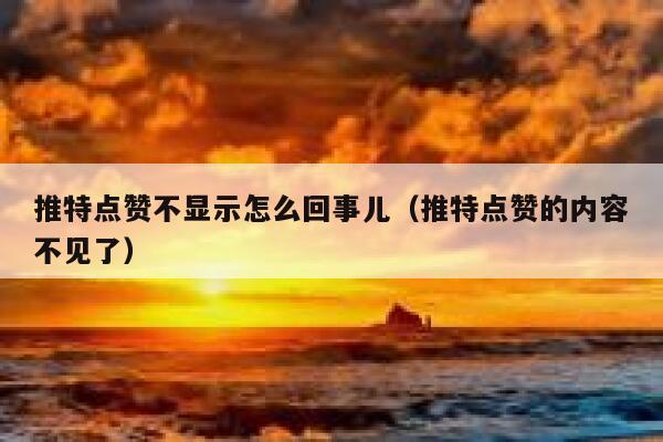 推特点赞不显示怎么回事儿(推特点赞的内容不见了) 第1张 推特点赞不显示怎么回事儿(推特点赞的内容不见了) 第1张