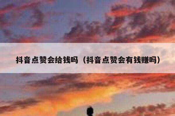 抖音点赞会给钱吗（抖音点赞会有钱赚吗） 第1张