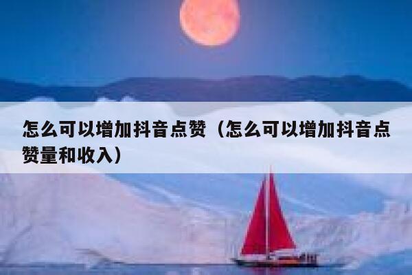 怎么可以增加抖音点赞（怎么可以增加抖音点赞量和收入） 第1张