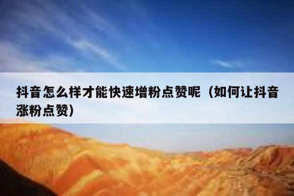 抖音怎么样才能快速增粉点赞呢(如何让抖音涨粉点赞) 第1张 抖音怎么样才能快速增粉点赞呢(如何让抖音涨粉点赞) 第1张
