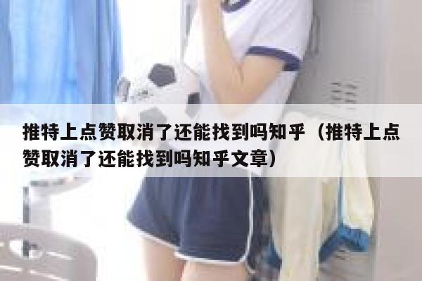 推特上点赞取消了还能找到吗知乎（推特上点赞取消了还能找到吗知乎文章） 第1张