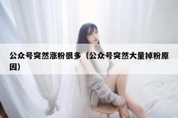 公众号突然涨粉很多（公众号突然大量掉粉原因） 第1张