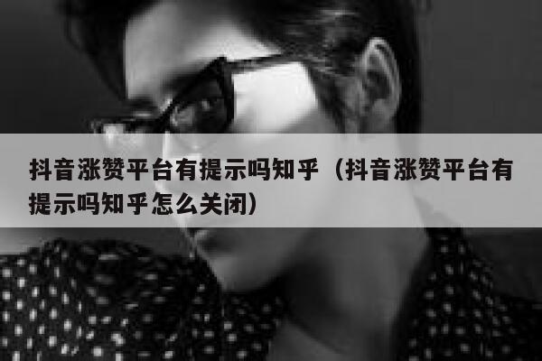 抖音涨赞平台有提示吗知乎（抖音涨赞平台有提示吗知乎怎么关闭） 第1张