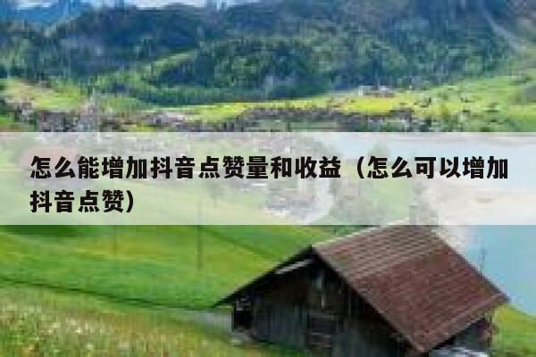 怎么能增加抖音点赞量和收益（怎么可以增加抖音点赞） 第1张