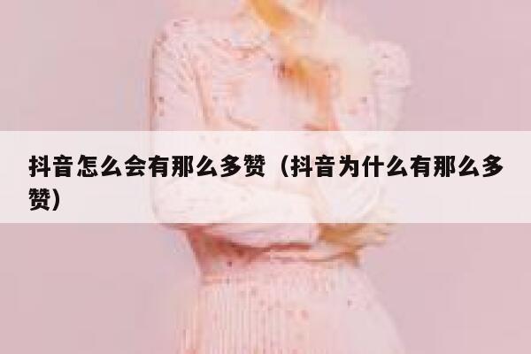 抖音怎么会有那么多赞（抖音为什么有那么多赞） 第1张