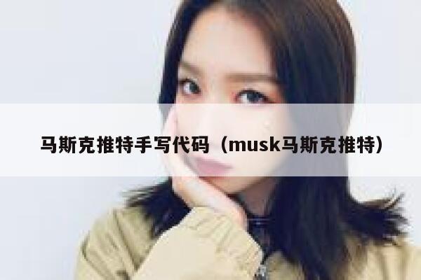 马斯克推特手写代码（musk马斯克推特） 第1张
