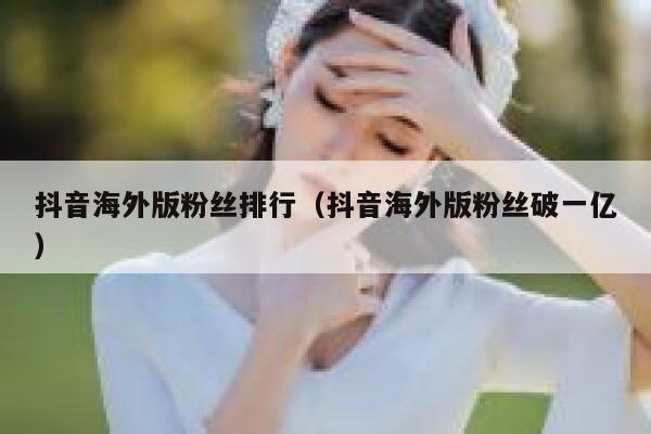 抖音海外版粉丝排行（抖音海外版粉丝破一亿） 第1张