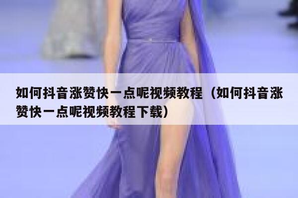 如何抖音涨赞快一点呢视频教程（如何抖音涨赞快一点呢视频教程下载） 第1张