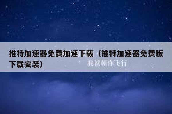 推特加速器免费加速下载（推特加速器免费版下载安装） 第1张