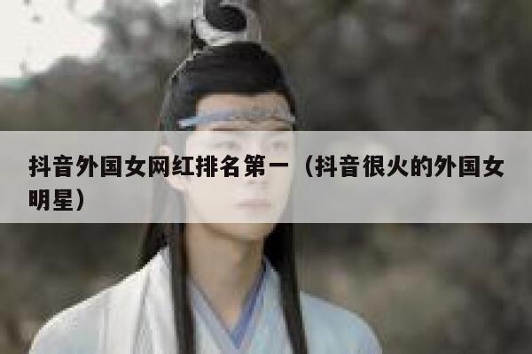 抖音外国女网红排名第一（抖音很火的外国女明星） 第1张