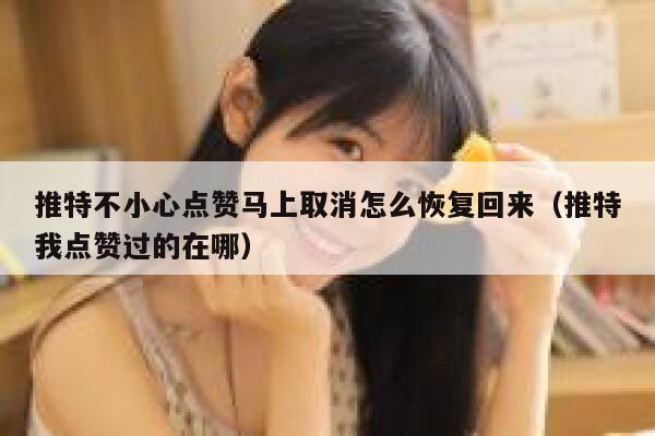 推特不小心点赞马上取消怎么恢复回来（推特我点赞过的在哪） 第1张