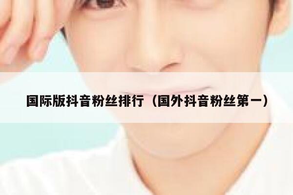 国际版抖音粉丝排行（国外抖音粉丝第一） 第1张