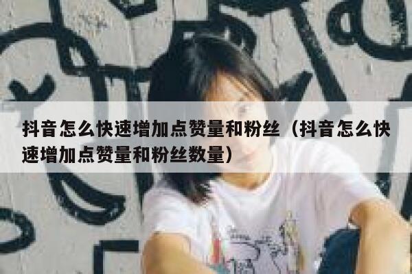 抖音怎么快速增加点赞量和粉丝（抖音怎么快速增加点赞量和粉丝数量） 第1张