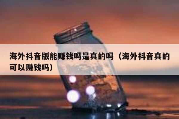 海外抖音版能赚钱吗是真的吗（海外抖音真的可以赚钱吗） 第1张