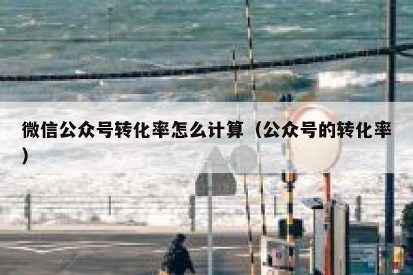 微信公众号转化率怎么计算（公众号的转化率） 第1张