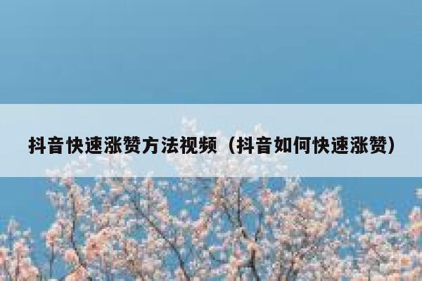 抖音快速涨赞方法视频（抖音如何快速涨赞） 第1张