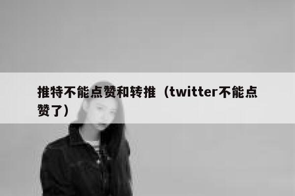 推特不能点赞和转推（twitter不能点赞了） 第1张
