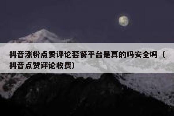 抖音涨粉点赞评论套餐平台是真的吗安全吗（抖音点赞评论收费） 第1张