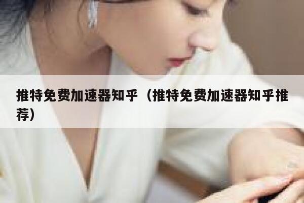 推特免费加速器知乎（推特免费加速器知乎推荐） 第1张