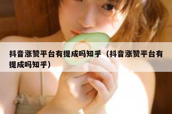 抖音涨赞平台有提成吗知乎（抖音涨赞平台有提成吗知乎） 第1张
