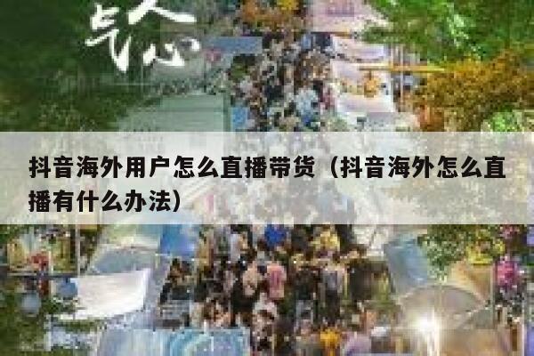 抖音海外用户怎么直播带货（抖音海外怎么直播有什么办法） 第1张