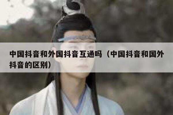 中国抖音和外国抖音互通吗（中国抖音和国外抖音的区别） 第1张