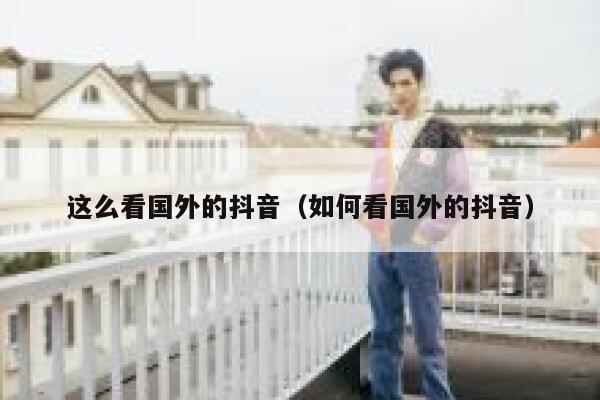 这么看国外的抖音（如何看国外的抖音） 第1张
