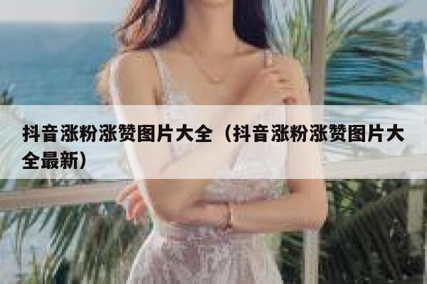 抖音涨粉涨赞图片大全（抖音涨粉涨赞图片大全最新） 第1张