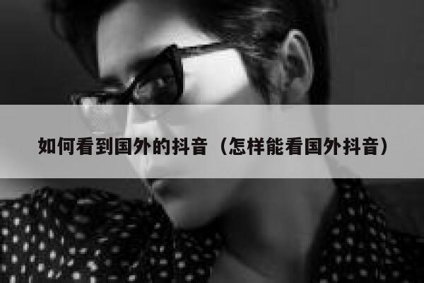 如何看到国外的抖音（怎样能看国外抖音） 第1张