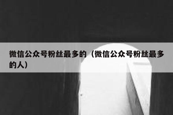 微信公众号粉丝最多的（微信公众号粉丝最多的人） 第1张