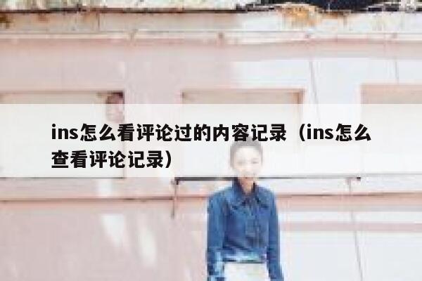 ins怎么看评论过的内容记录（ins怎么查看评论记录） 第1张