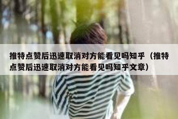 推特点赞后迅速取消对方能看见吗知乎（推特点赞后迅速取消对方能看见吗知乎文章） 第1张