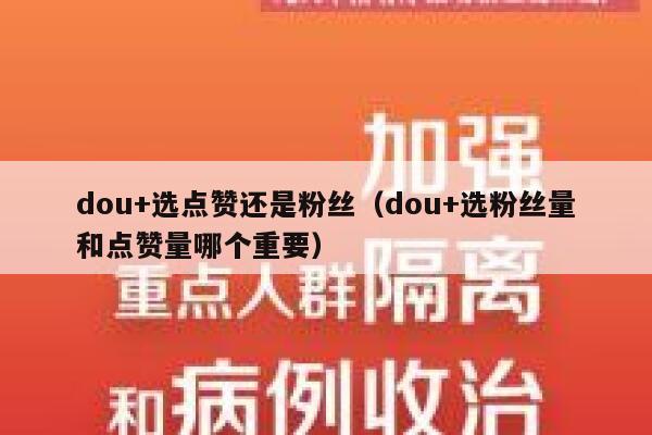 dou+选点赞还是粉丝（dou+选粉丝量和点赞量哪个重要） 第1张