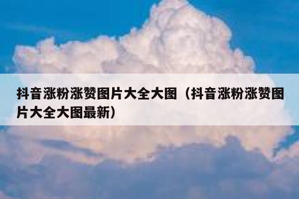 抖音涨粉涨赞图片大全大图（抖音涨粉涨赞图片大全大图最新） 第1张