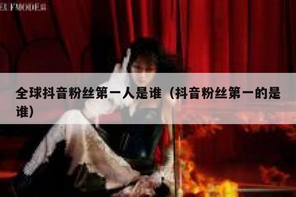 全球抖音粉丝第一人是谁（抖音粉丝第一的是谁） 第1张