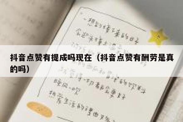 抖音点赞有提成吗现在（抖音点赞有酬劳是真的吗） 第1张
