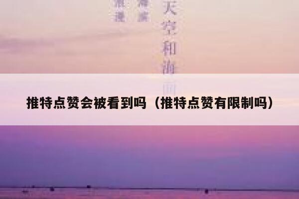 推特点赞会被看到吗（推特点赞有限制吗） 第1张