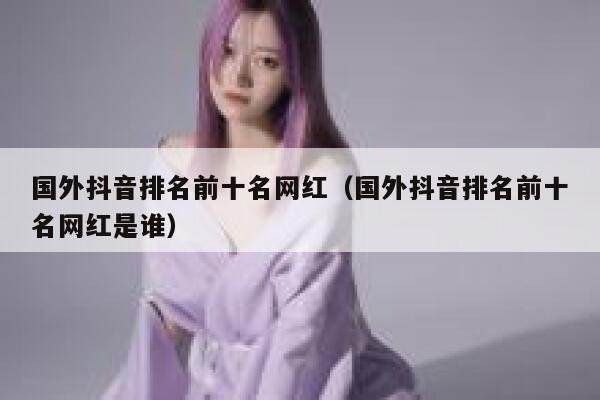 国外抖音排名前十名网红（国外抖音排名前十名网红是谁） 第1张
