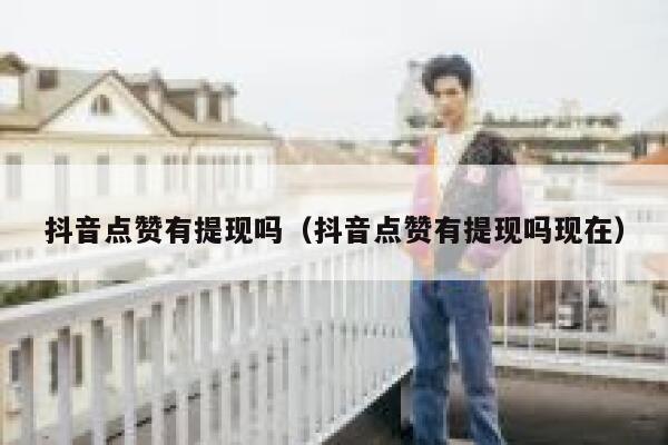 抖音点赞有提现吗（抖音点赞有提现吗现在） 第1张