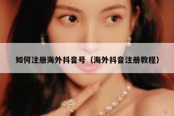 如何注册海外抖音号（海外抖音注册教程） 第1张
