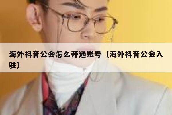 海外抖音公会怎么开通账号（海外抖音公会入驻） 第1张
