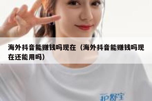 海外抖音能赚钱吗现在（海外抖音能赚钱吗现在还能用吗） 第1张