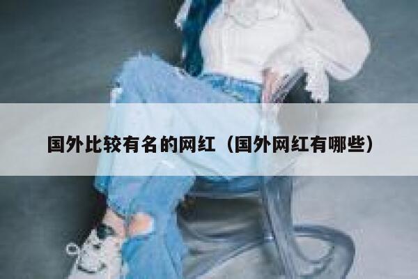国外比较有名的网红（国外网红有哪些） 第1张