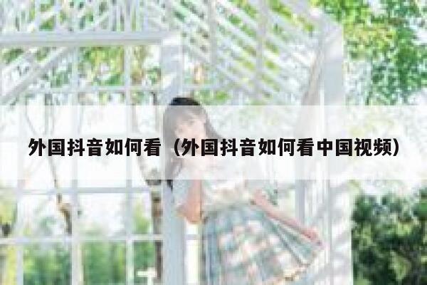 外国抖音如何看（外国抖音如何看中国视频） 第1张